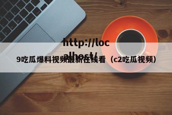 9吃瓜爆料视频最新在线看(c2吃瓜视频)