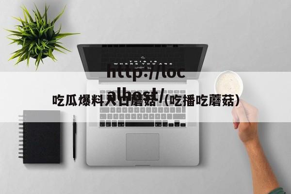 吃瓜爆料入口蘑菇(吃播吃蘑菇)