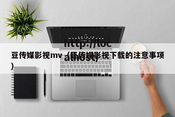豆传媒影视mv(豆传媒影视下载的注意事项)